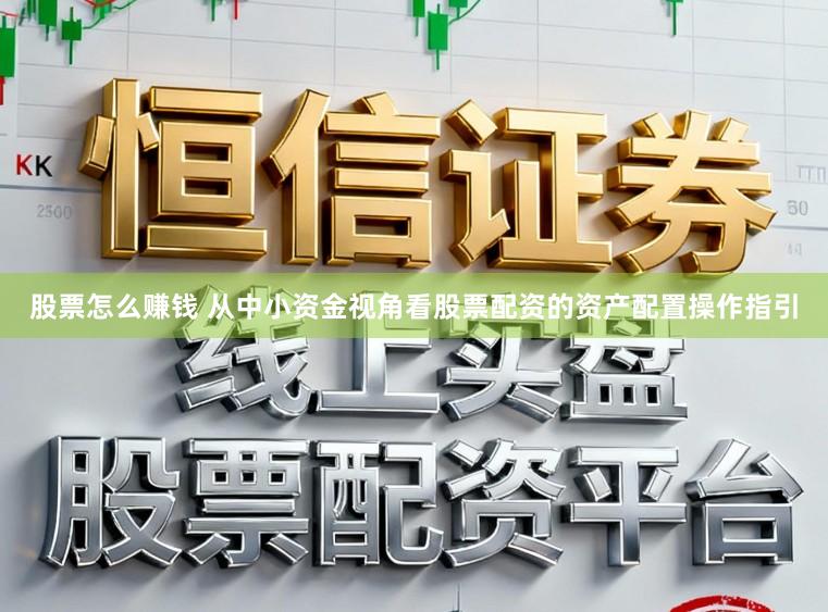 股票怎么赚钱 从中小资金视角看股票配资的资产配置操作指引
