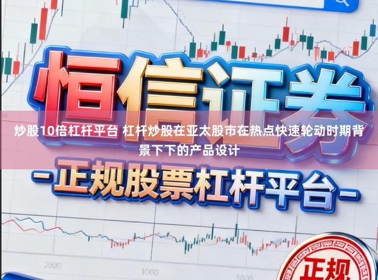 炒股10倍杠杆平台 杠杆炒股在亚太股市在热点快速轮动时期背景下下的产品设计