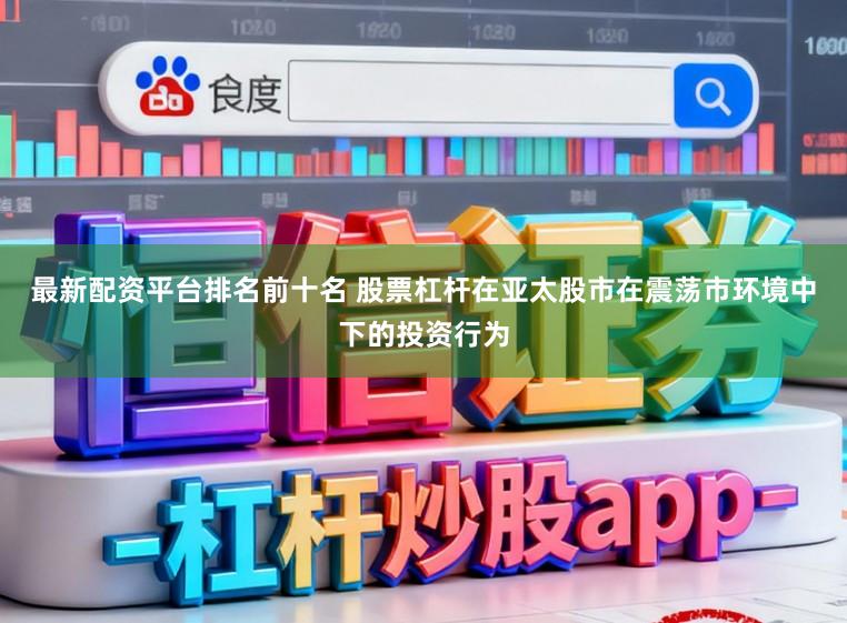 最新配资平台排名前十名 股票杠杆在亚太股市在震荡市环境中下的投资行为