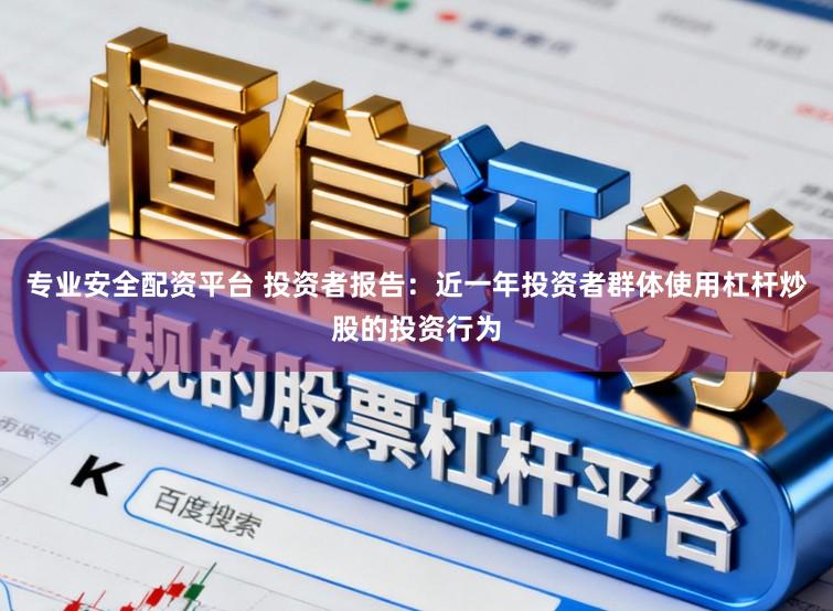 专业安全配资平台 投资者报告：近一年投资者群体使用杠杆炒股的投资行为