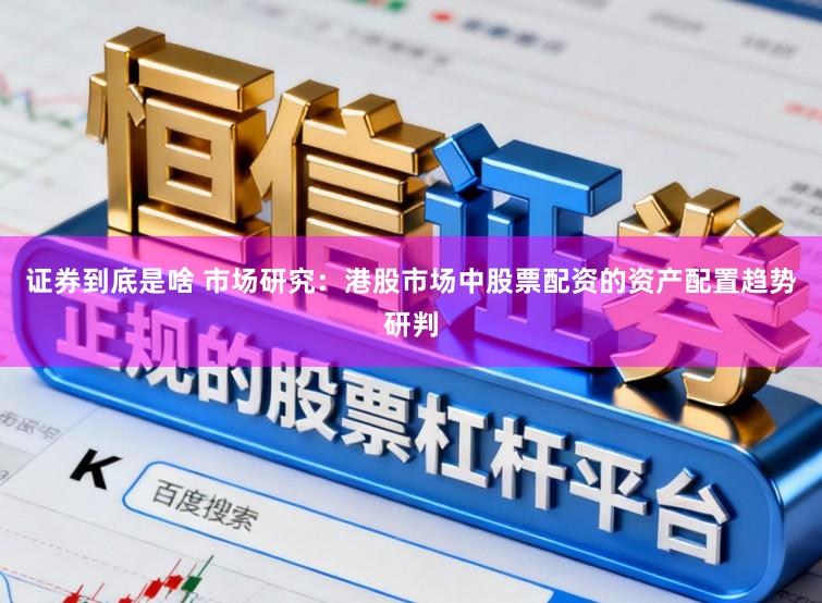 证券到底是啥 市场研究：港股市场中股票配资的资产配置趋势研判
