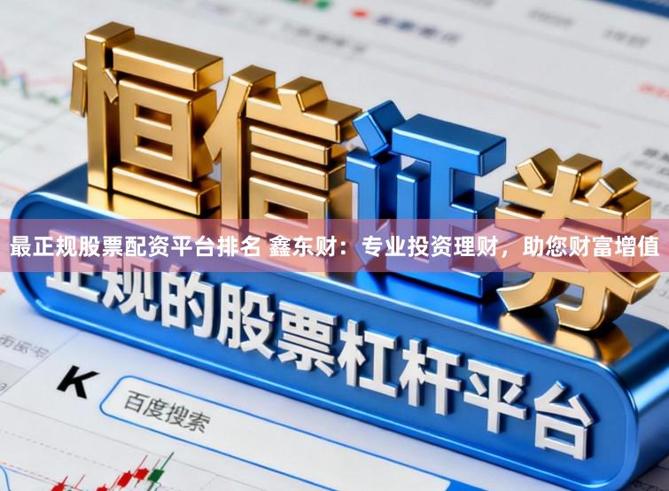 最正规股票配资平台排名 鑫东财：专业投资理财，助您财富增值