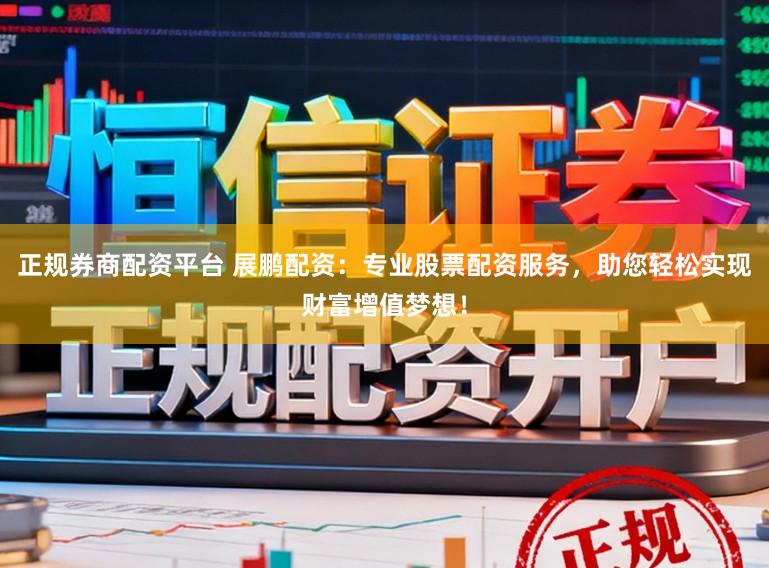 正规券商配资平台 展鹏配资：专业股票配资服务，助您轻松实现财富增值梦想！