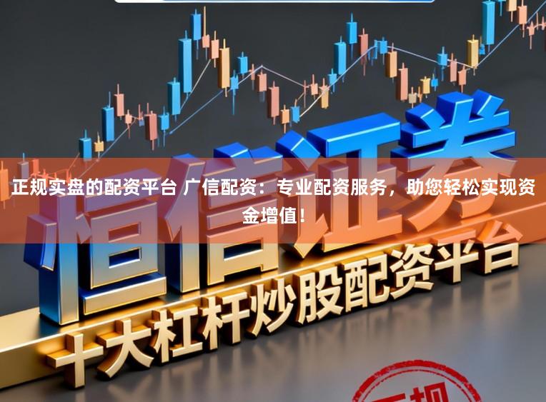 正规实盘的配资平台 广信配资：专业配资服务，助您轻松实现资金增值！