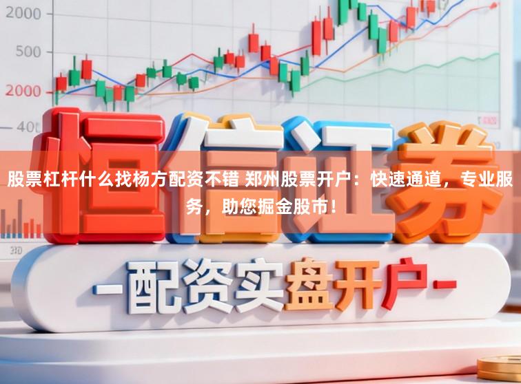 股票杠杆什么找杨方配资不错 郑州股票开户：快速通道，专业服务，助您掘金股市！