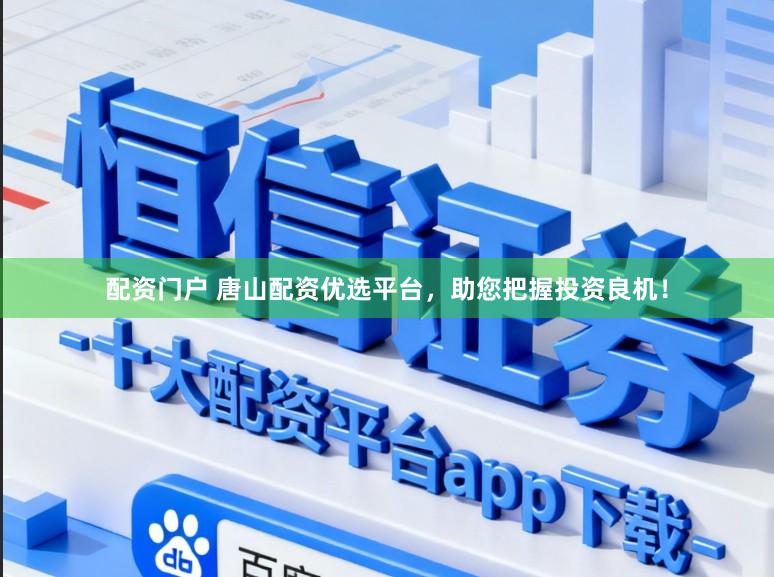 配资门户 唐山配资优选平台，助您把握投资良机！