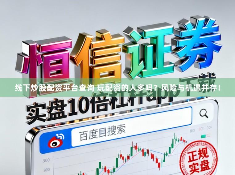 线下炒股配资平台查询 玩配资的人多吗？风险与机遇并存！