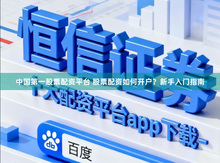 中国第一股票配资平台 股票配资如何开户？新手入门指南
