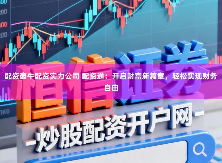 配资鑫牛配资实力公司 配资通：开启财富新篇章，轻松实现财务自由