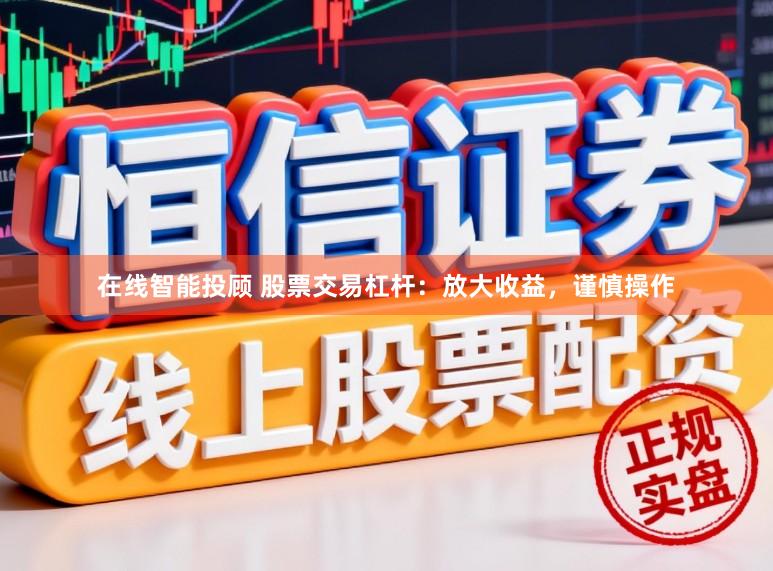 在线智能投顾 股票交易杠杆：放大收益，谨慎操作