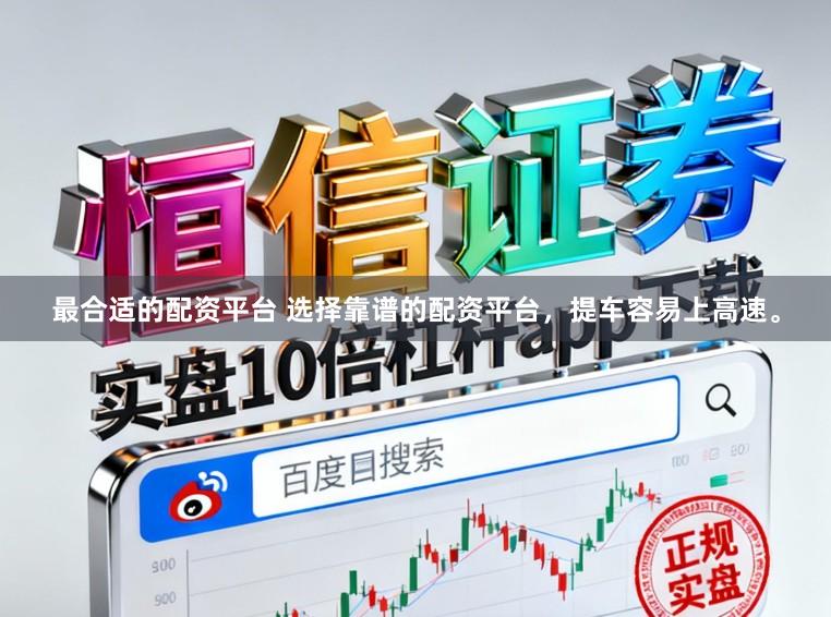 最合适的配资平台 选择靠谱的配资平台，提车容易上高速。