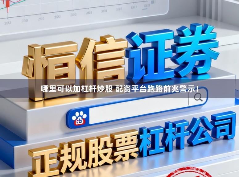 哪里可以加杠杆炒股 配资平台跑路前兆警示！