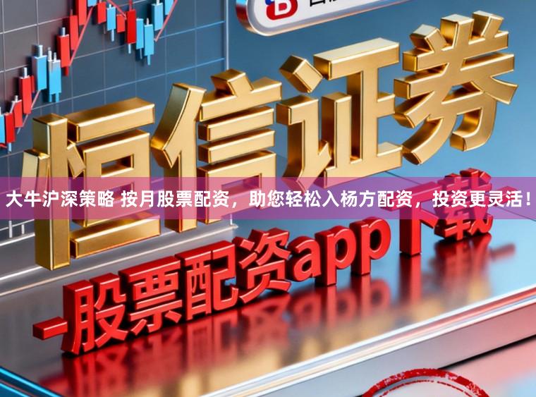 大牛沪深策略 按月股票配资，助您轻松入杨方配资，投资更灵活！