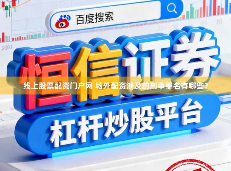 线上股票配资门户网 场外配资涉及的刑事罪名有哪些？