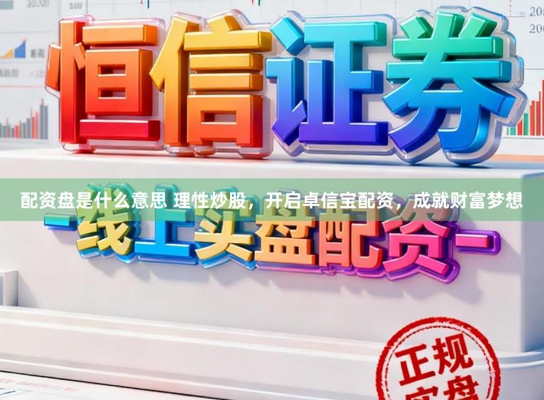 配资盘是什么意思 理性炒股，开启卓信宝配资，成就财富梦想