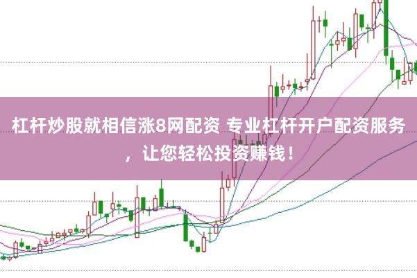 杠杆炒股就相信涨8网配资 专业杠杆开户配资服务，让您轻松投资赚钱！