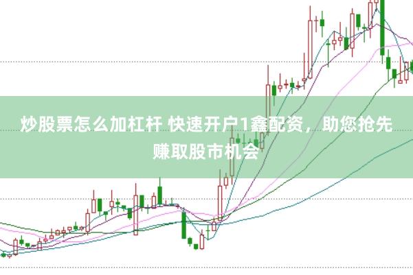 炒股票怎么加杠杆 快速开户1鑫配资，助您抢先赚取股市机会