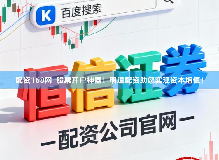 配资168网  股票开户神器！明道配资助您实现资本增值！