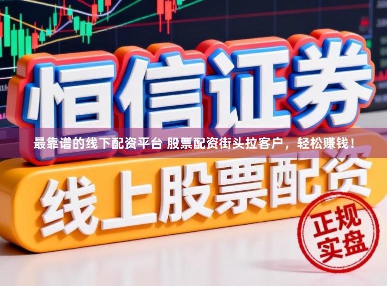 最靠谱的线下配资平台 股票配资街头拉客户，轻松赚钱！