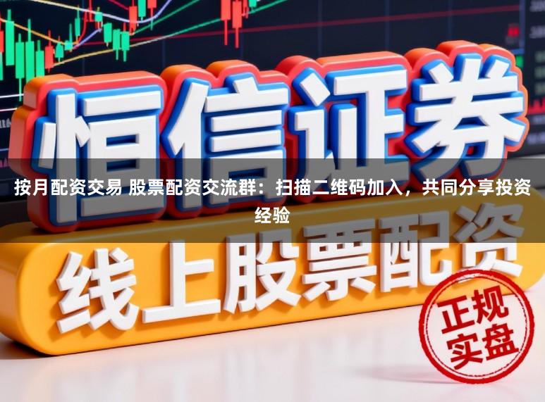 按月配资交易 股票配资交流群：扫描二维码加入，共同分享投资经验