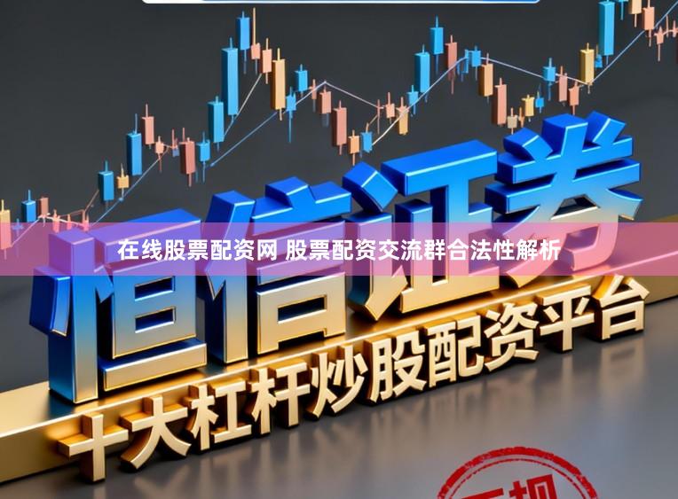 在线股票配资网 股票配资交流群合法性解析