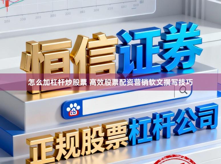 怎么加杠杆炒股票 高效股票配资营销软文撰写技巧