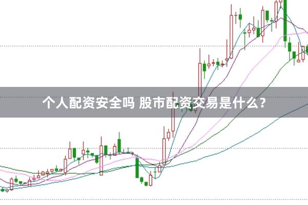 个人配资安全吗 股市配资交易是什么？