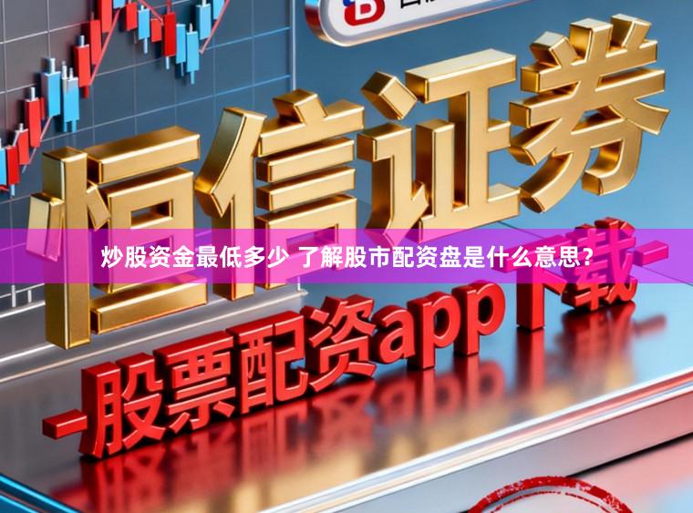炒股资金最低多少 了解股市配资盘是什么意思？