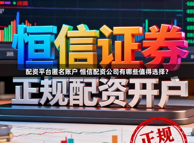配资平台匿名账户 恒信配资公司有哪些值得选择？