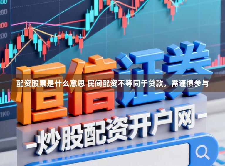 配资股票是什么意思 民间配资不等同于贷款，需谨慎参与