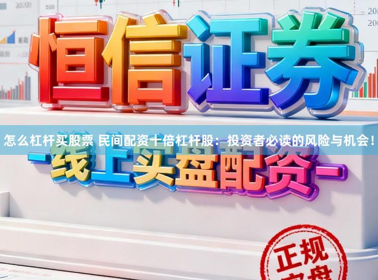 怎么杠杆买股票 民间配资十倍杠杆股：投资者必读的风险与机会！