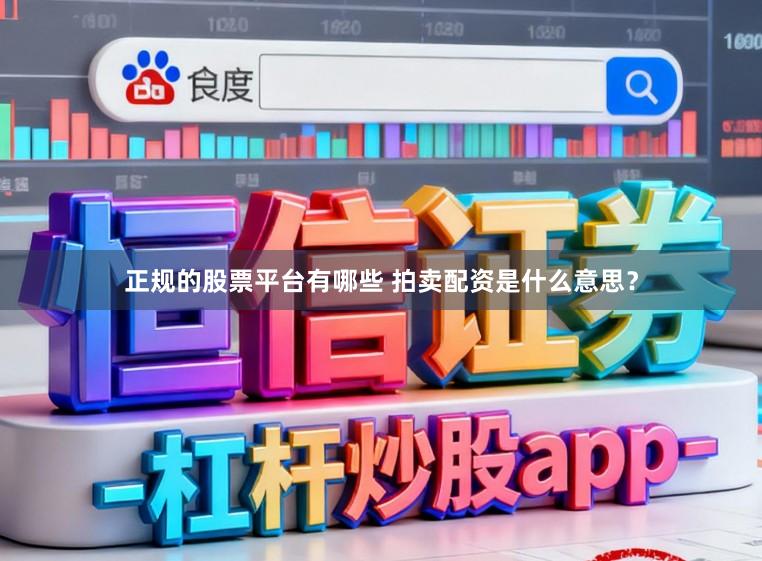 正规的股票平台有哪些 拍卖配资是什么意思？