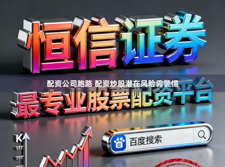 配资公司跑路 配资炒股潜在风险需警惕