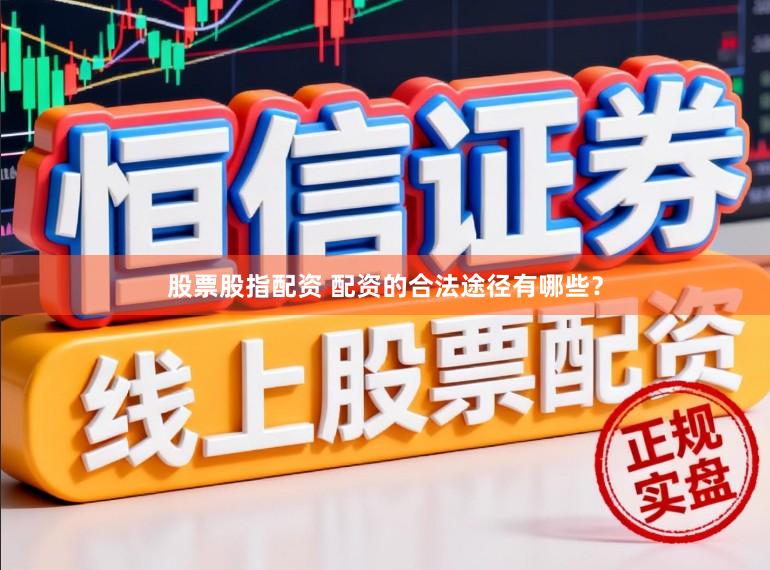 股票股指配资 配资的合法途径有哪些?