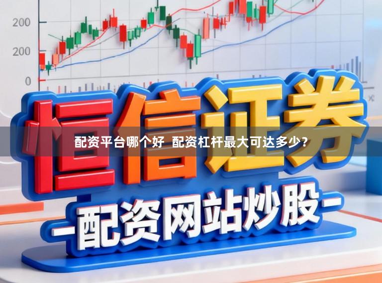 配资平台哪个好  配资杠杆最大可达多少？