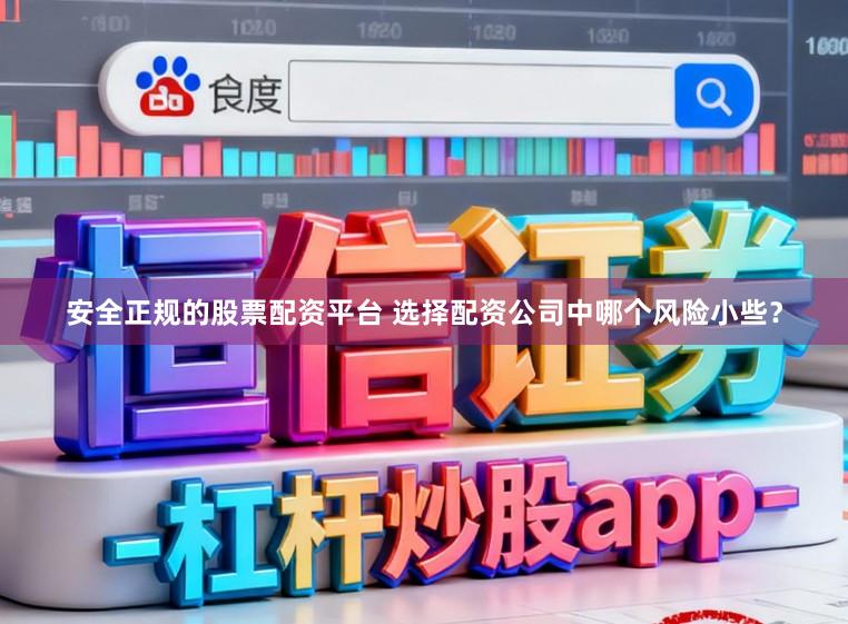 安全正规的股票配资平台 选择配资公司中哪个风险小些?