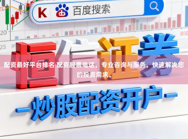 配资最好平台排名 配资股票电话，专业咨询与服务，快速解决您的投资需求。