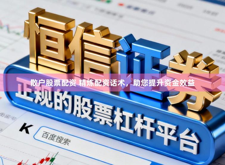 散户股票配资 精炼配资话术,助您提升资金效益
