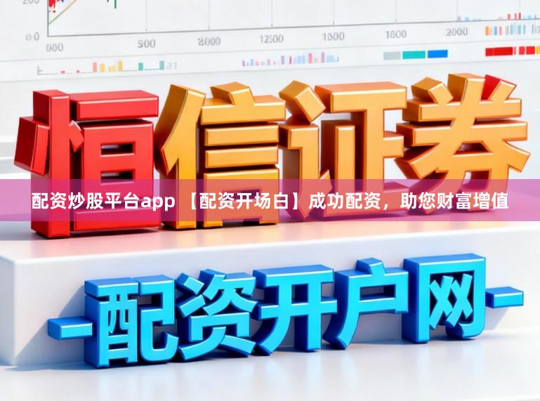 配资炒股平台app 【配资开场白】成功配资,助您财富增值