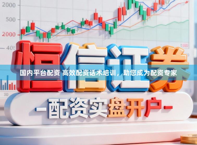 国内平台配资 高效配资话术培训,助您成为配资专家