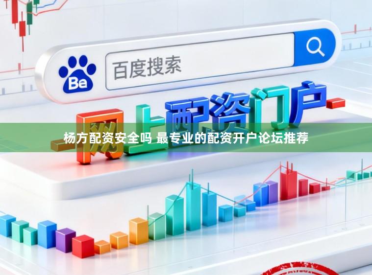 杨方配资安全吗 最专业的配资开户论坛推荐