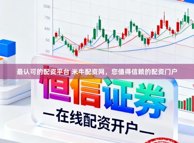 最认可的配资平台 米牛配资网，您值得信赖的配资门户