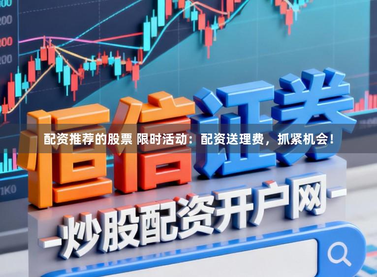 配资推荐的股票 限时活动：配资送理费，抓紧机会！