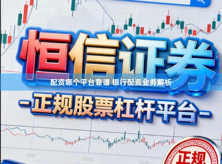 配资哪个平台靠谱 银行配资业务解析