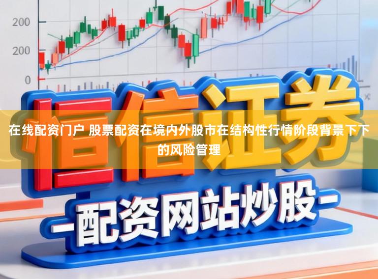 在线配资门户 股票配资在境内外股市在结构性行情阶段背景下下的风险管理