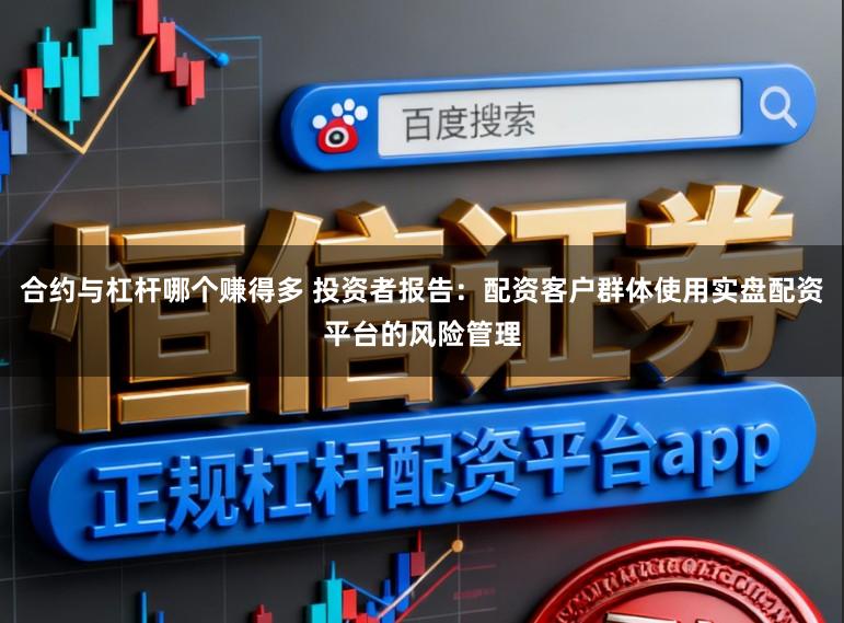 合约与杠杆哪个赚得多 投资者报告：配资客户群体使用实盘配资平台的风险管理