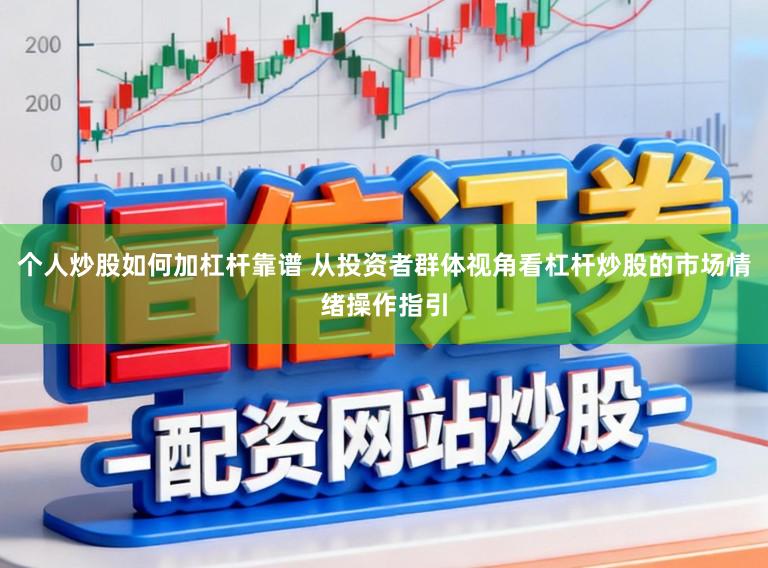 个人炒股如何加杠杆靠谱 从投资者群体视角看杠杆炒股的市场情绪操作指引