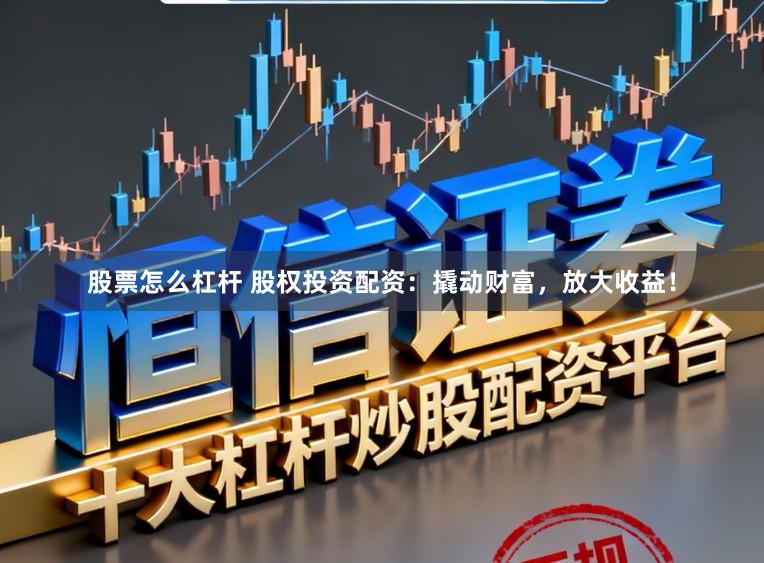 股票怎么杠杆 股权投资配资：撬动财富，放大收益！