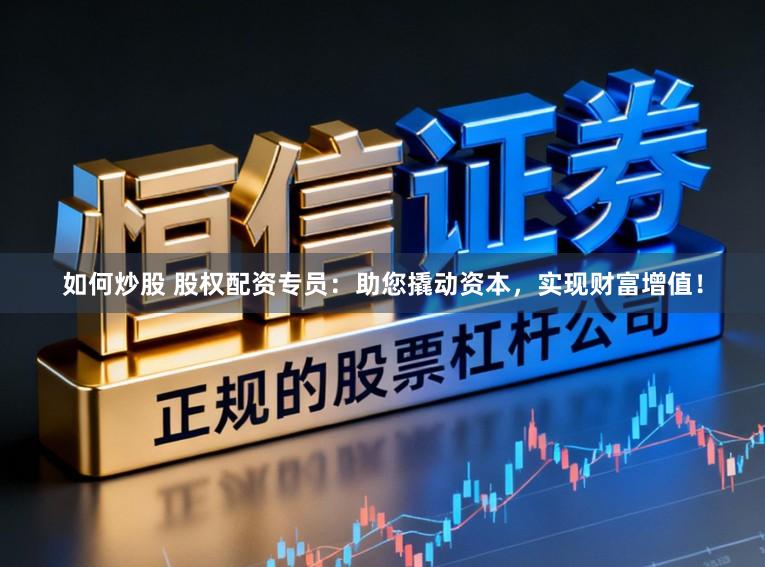 如何炒股 股权配资专员：助您撬动资本，实现财富增值！