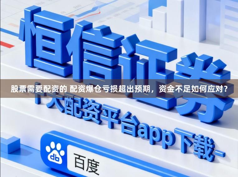股票需要配资的 配资爆仓亏损超出预期，资金不足如何应对？